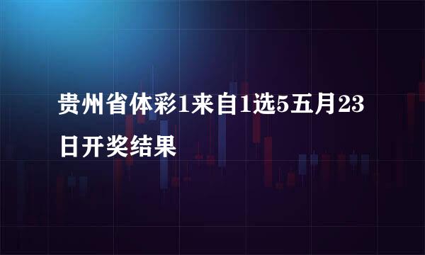 贵州省体彩1来自1选5五月23日开奖结果