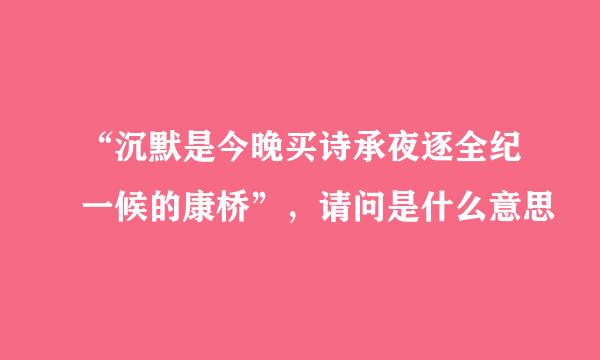 “沉默是今晚买诗承夜逐全纪一候的康桥”，请问是什么意思