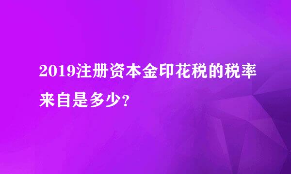 2019注册资本金印花税的税率来自是多少？