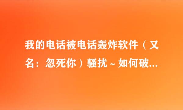 我的电话被电话轰炸软件（又名：忽死你）骚扰～如何破解～能规径井言清影毛否知道是谁干的？