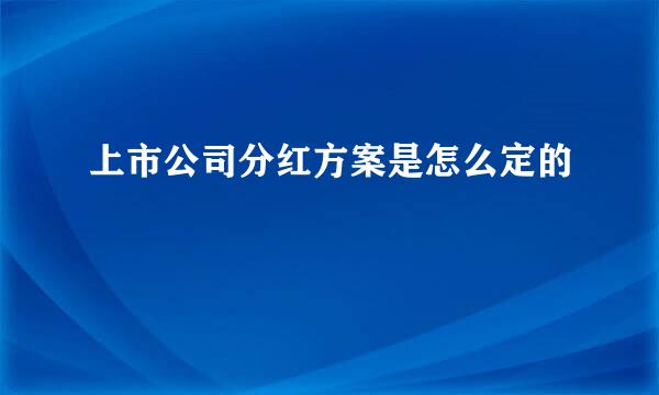 上市公司分红方案是怎么定的