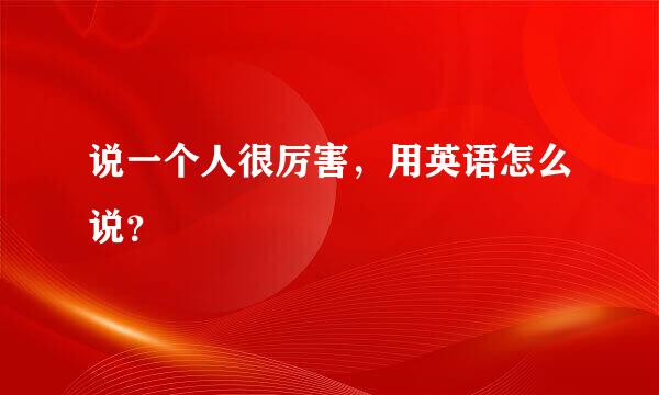 说一个人很厉害，用英语怎么说？