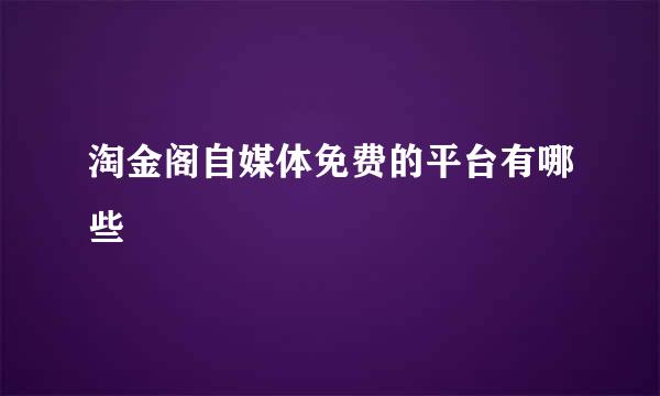 淘金阁自媒体免费的平台有哪些