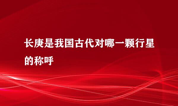 长庚是我国古代对哪一颗行星的称呼