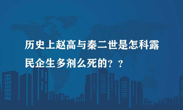 历史上赵高与秦二世是怎科露民企生多剂么死的？？