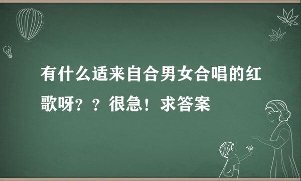 有什么适来自合男女合唱的红歌呀？？很急！求答案