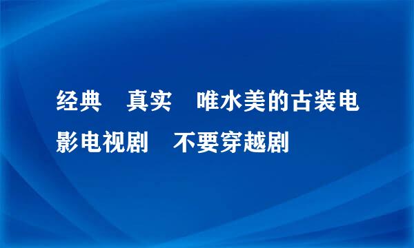 经典 真实 唯水美的古装电影电视剧 不要穿越剧