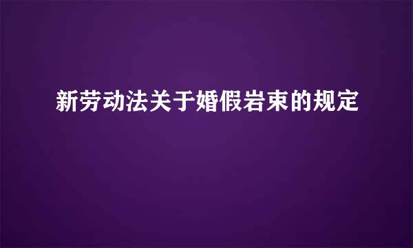 新劳动法关于婚假岩束的规定