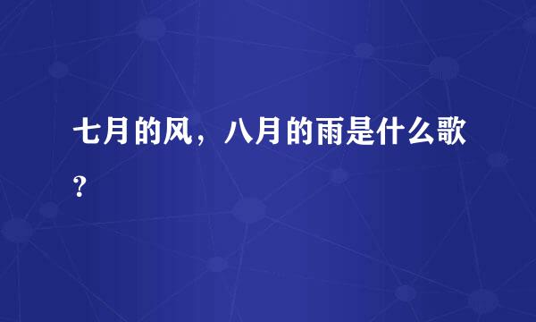 七月的风，八月的雨是什么歌？