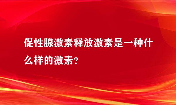 促性腺激素释放激素是一种什么样的激素？