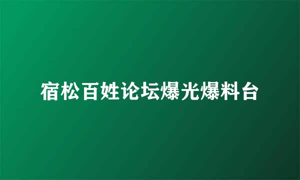 宿松百姓论坛爆光爆料台