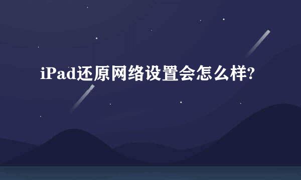 iPad还原网络设置会怎么样?