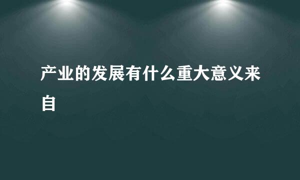 产业的发展有什么重大意义来自