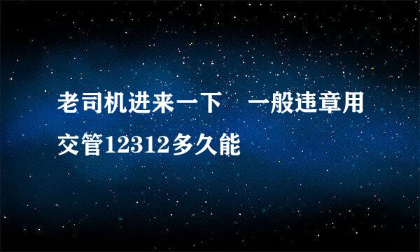 老司机进来一下 一般违章用交管12312多久能