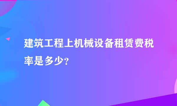 建筑工程上机械设备租赁费税率是多少？