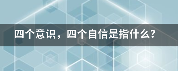 四个意识，四个自信是指什么？