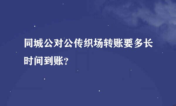 同城公对公传织场转账要多长时间到账？