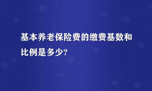 基本养老保险费的缴费基数和比例是多少?