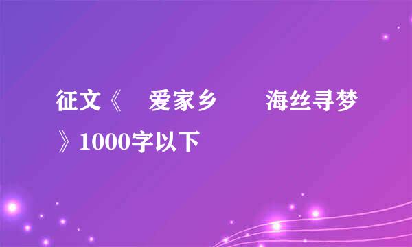 征文《 爱家乡――海丝寻梦》1000字以下