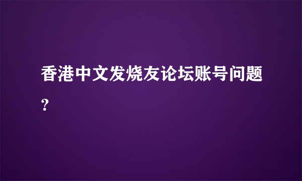 香港中文发烧友论坛账号问题？