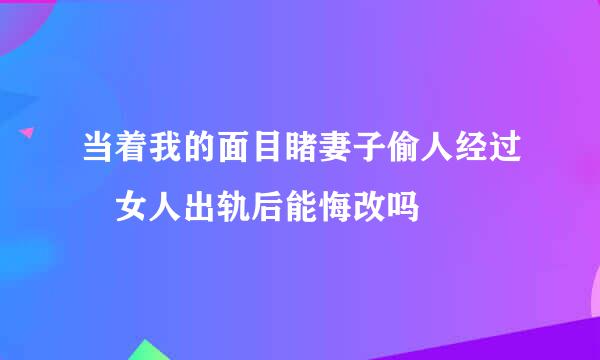 当着我的面目睹妻子偷人经过 女人出轨后能悔改吗