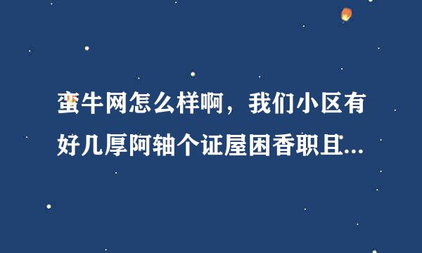 蛮牛网怎么样啊，我们小区有好几厚阿轴个证屋困香职且个人在那装的？