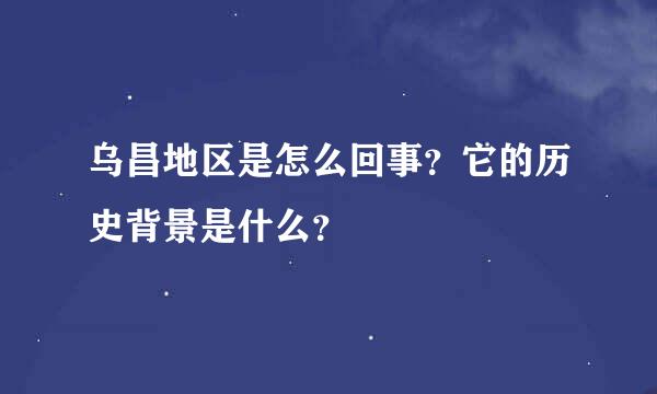 乌昌地区是怎么回事？它的历史背景是什么？