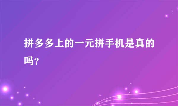 拼多多上的一元拼手机是真的吗？