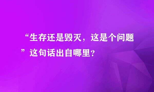 “生存还是毁灭，这是个问题”这句话出自哪里？