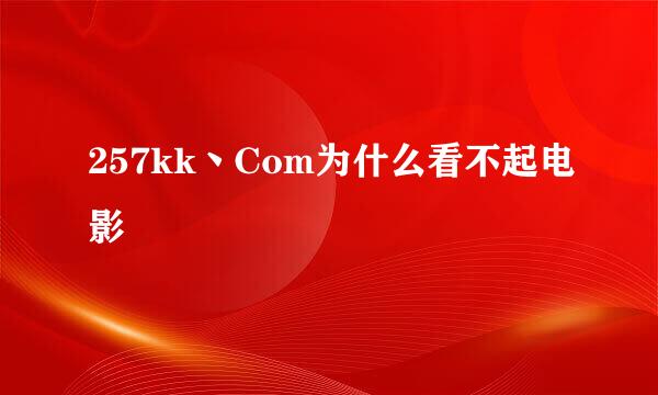 257kk丶Com为什么看不起电影