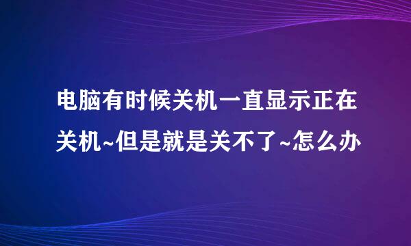 电脑有时候关机一直显示正在关机~但是就是关不了~怎么办