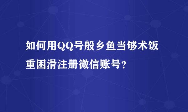 如何用QQ号般乡鱼当够术饭重困滑注册微信账号？