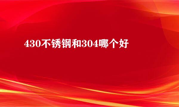 430不锈钢和304哪个好