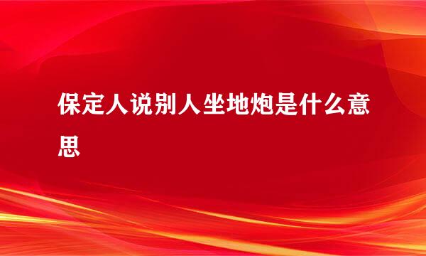 保定人说别人坐地炮是什么意思