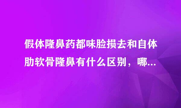 假体隆鼻药都味脸损去和自体肋软骨隆鼻有什么区别，哪个效果好