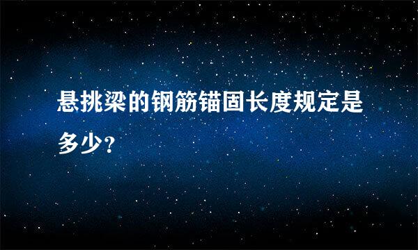 悬挑梁的钢筋锚固长度规定是多少？