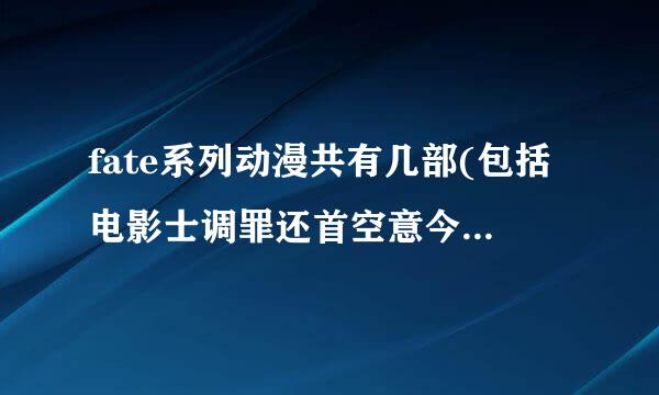 fate系列动漫共有几部(包括电影士调罪还首空意今国)，以及观看顺序