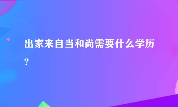 出家来自当和尚需要什么学历？