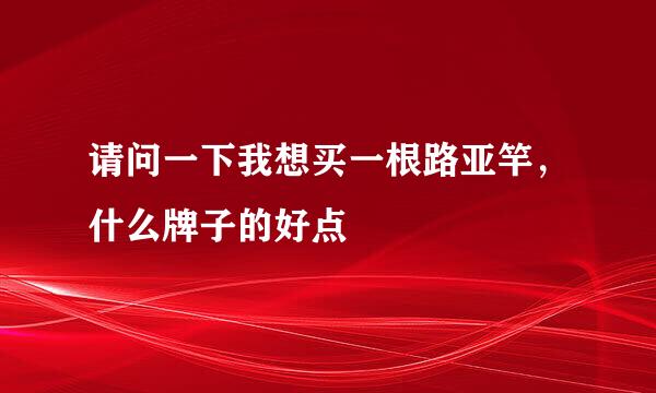 请问一下我想买一根路亚竿，什么牌子的好点