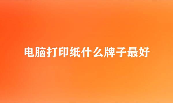 电脑打印纸什么牌子最好