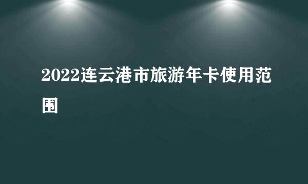 2022连云港市旅游年卡使用范围