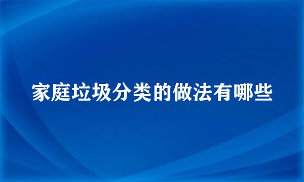 家庭垃圾分类的做法有哪些