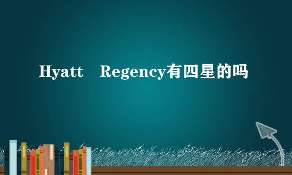 Hyatt Regency有四星的吗