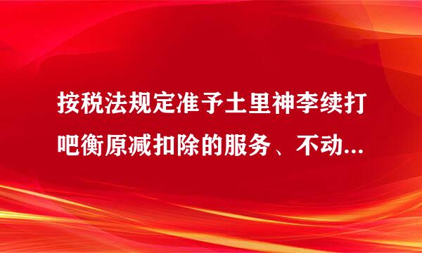 按税法规定准予土里神李续打吧衡原减扣除的服务、不动产和无形资产来自包括哪些