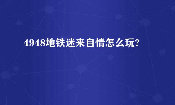 4948地铁迷来自情怎么玩?