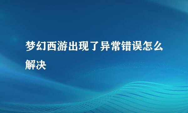 梦幻西游出现了异常错误怎么解决