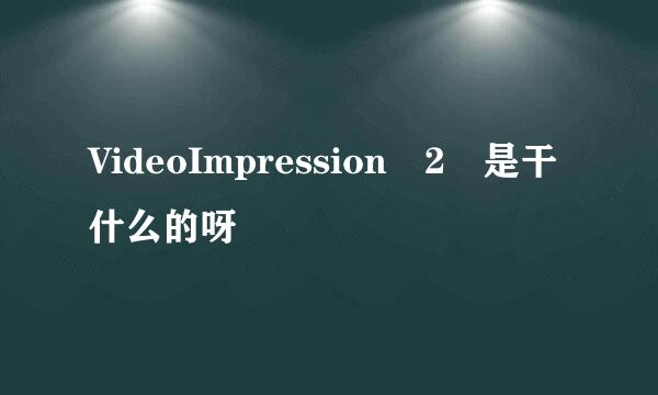 VideoImpression 2 是干什么的呀