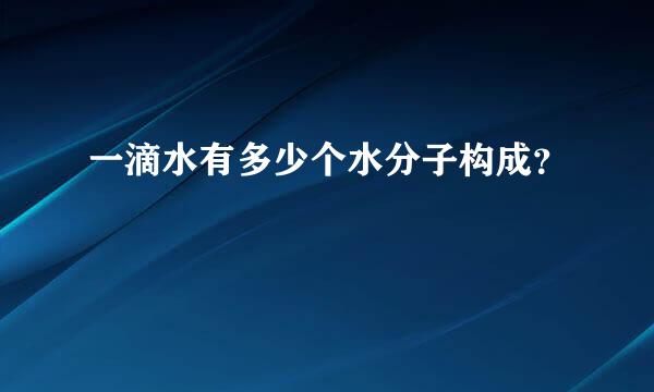 一滴水有多少个水分子构成？