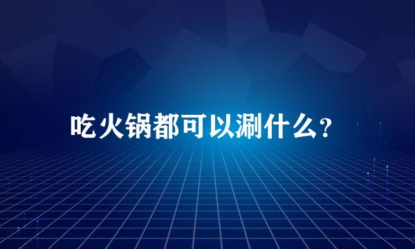 吃火锅都可以涮什么？