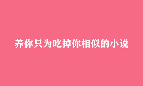 养你只为吃掉你相似的小说